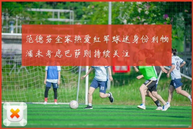 范德芬全家热爱红军球迷身份利物浦未考虑巴萨则持续关注