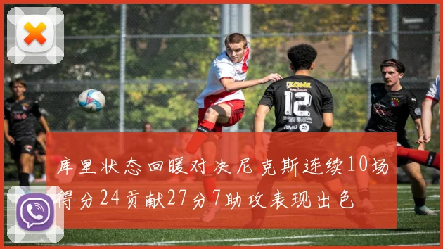 库里状态回暖对决尼克斯连续10场得分24贡献27分7助攻表现出色