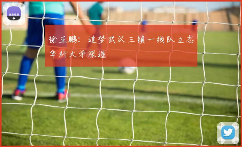 徐正鹏：追梦武汉三镇一线队立志华科大学深造